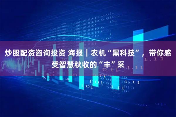 炒股配资咨询投资 海报｜农机“黑科技”，带你感受智慧秋收的“丰”采