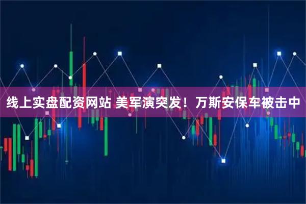 线上实盘配资网站 美军演突发！万斯安保车被击中